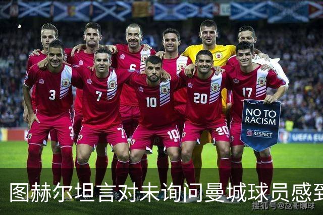 图赫尔坦言对未询问曼城球员感到内疚