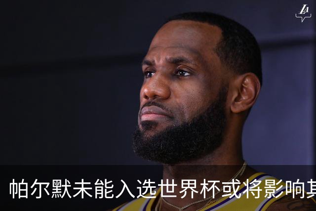帕尔默未能入选世界杯或将影响其与图赫尔的关系