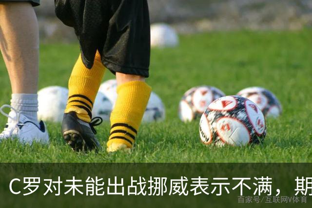 C罗对未能出战挪威表示不满，期待重回球队核心地位