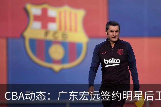 CBA动态：广东宏远签约明星后卫，朱俊龙或缺席开局阶段